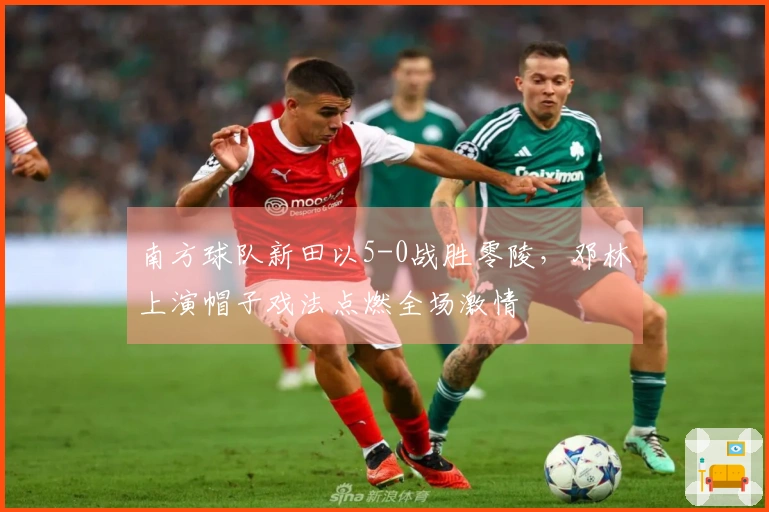 南方球队新田以5-0战胜零陵，邓林上演帽子戏法点燃全场激情