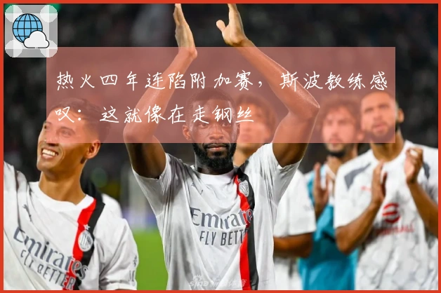 热火四年连陷附加赛，斯波教练感叹：这就像在走钢丝