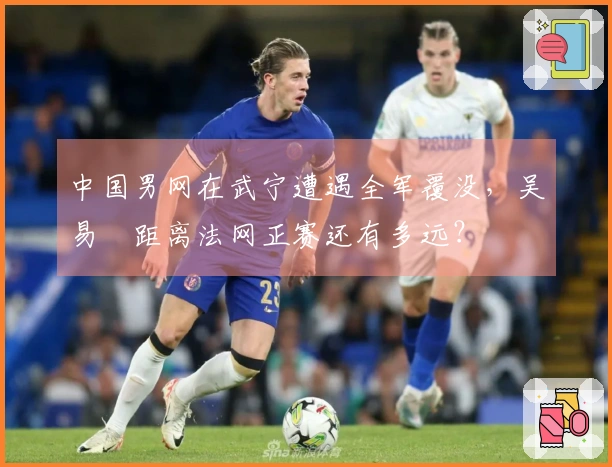 中国男网在武宁遭遇全军覆没，吴易昺距离法网正赛还有多远？