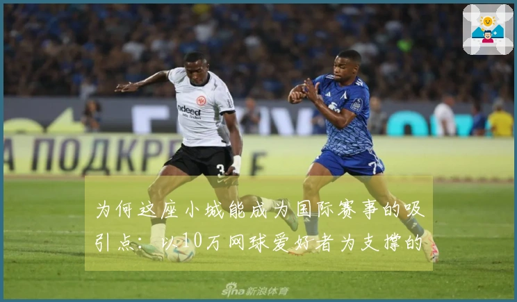为何这座小城能成为国际赛事的吸引点：以10万网球爱好者为支撑的60万人口城市