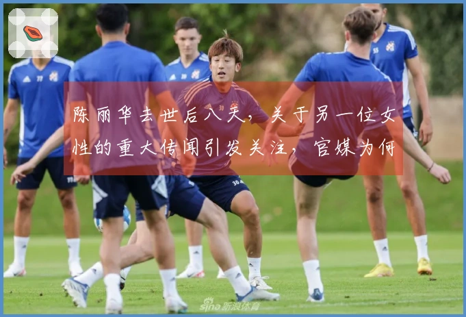 陈丽华去世后八天，关于另一位女性的重大传闻引发关注，官媒为何迅速回应