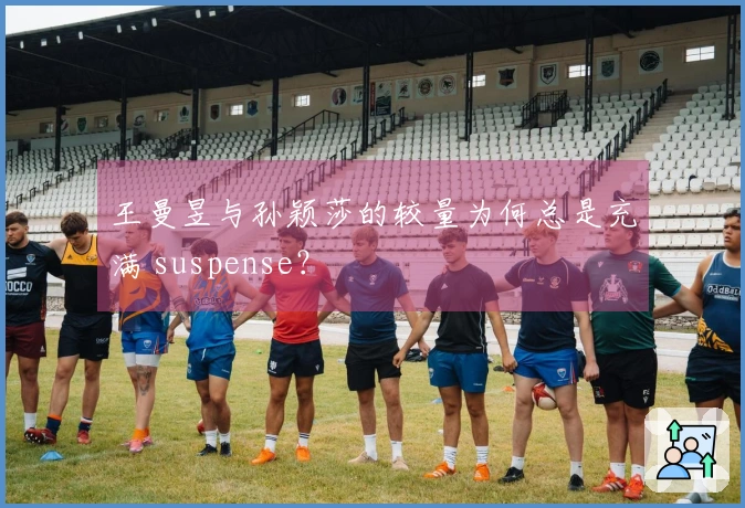 王曼昱与孙颖莎的较量为何总是充满 suspense？