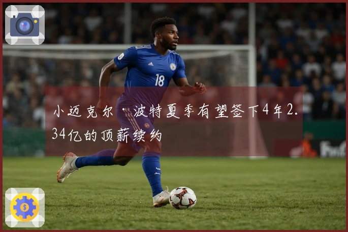 小迈克尔·波特夏季有望签下4年2.34亿的顶薪续约