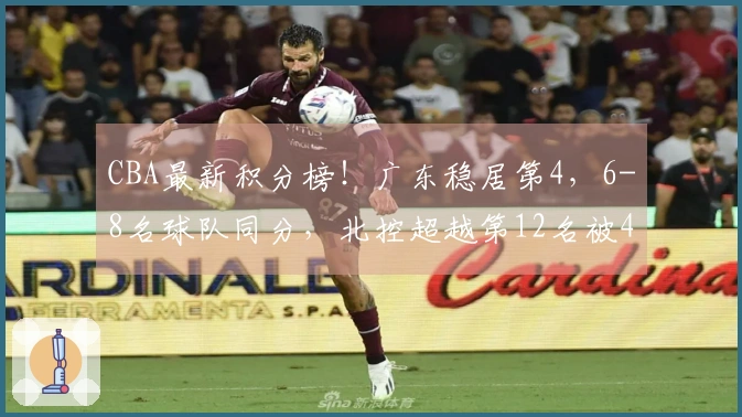 CBA最新积分榜！广东稳居第4，6-8名球队同分，北控超越第12名被4队紧追！