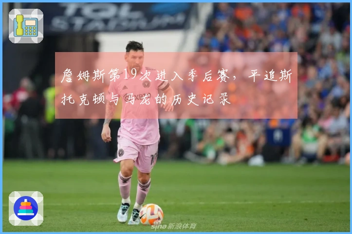 詹姆斯第19次进入季后赛，平追斯托克顿与马龙的历史记录