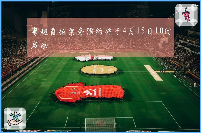 粤超首轮票务预约将于4月15日10时启动
