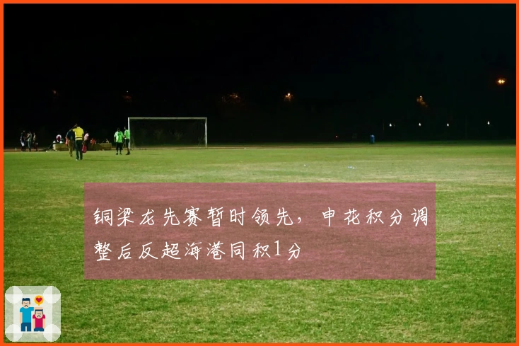 铜梁龙先赛暂时领先，申花积分调整后反超海港同积1分