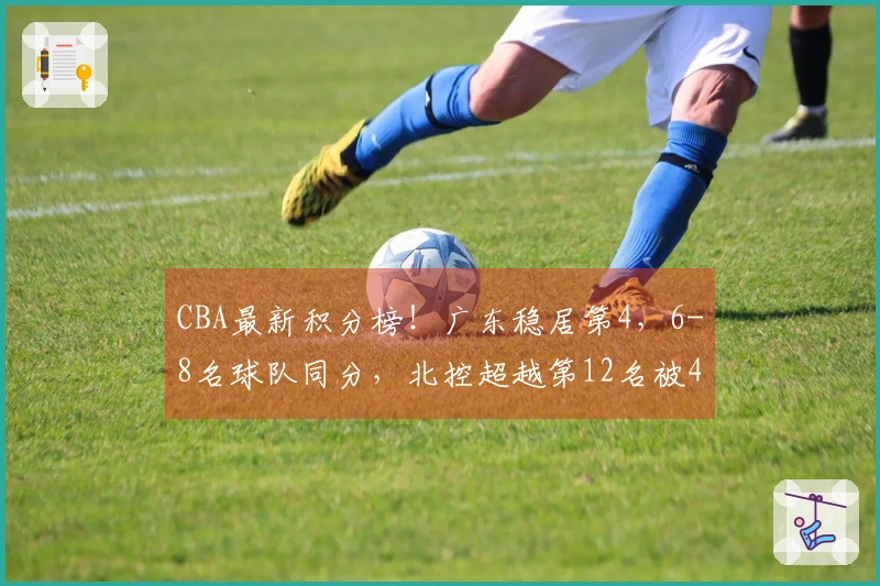 CBA最新积分榜!广东稳居第4,6-8名球队同分,北控超越第12名被4队紧追!